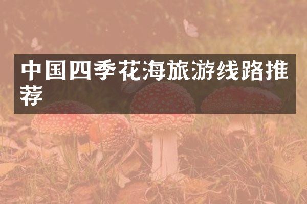 中国四季花海旅游线路推荐