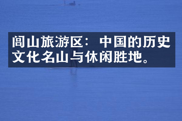 闾山旅游区：中国的历史文化名山与休闲胜地。