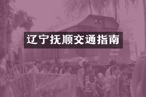 辽宁抚顺交通指南