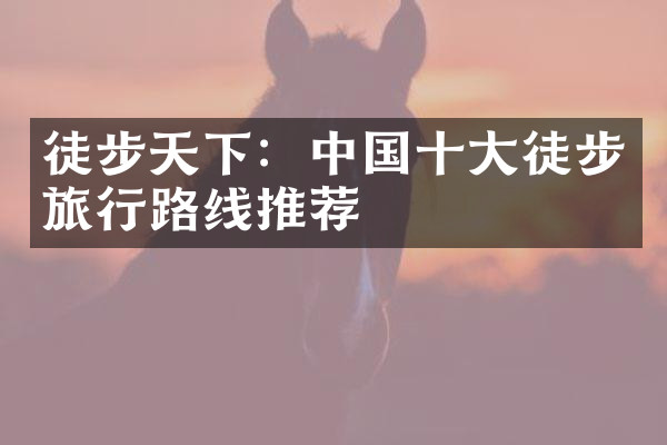 徒步天下：中国十大徒步旅行路线推荐