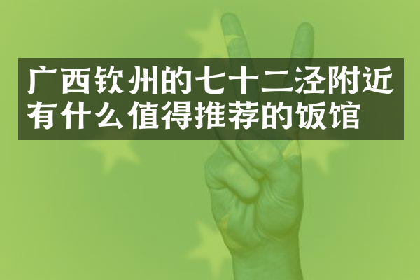 广西钦州的七十二泾附近有什么值得推荐的饭馆吗