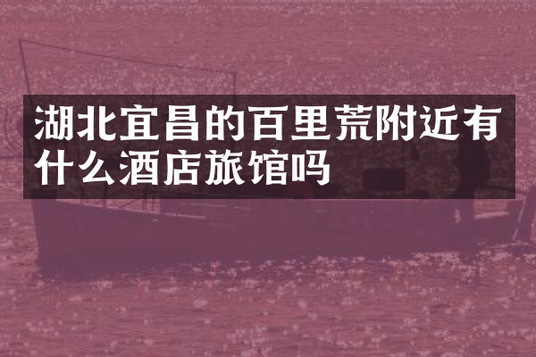 湖北宜昌的百里荒附近有什么酒店旅馆吗