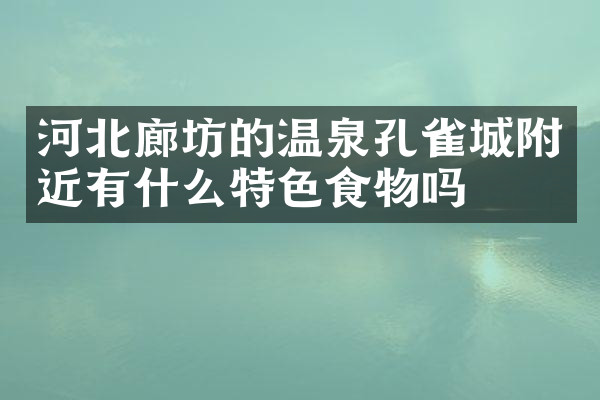 河北廊坊的温泉孔雀城附近有什么特色食物吗