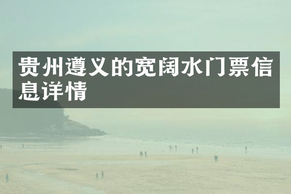 贵州遵义的宽阔水门票信息详情