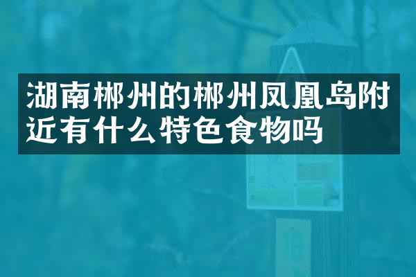 湖南郴州的郴州凤凰岛附近有什么特色食物吗