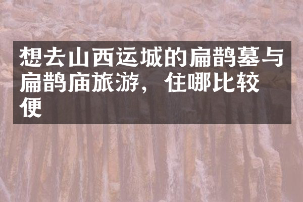 想去山西运城的扁鹊墓与扁鹊庙旅游，住哪比较方便