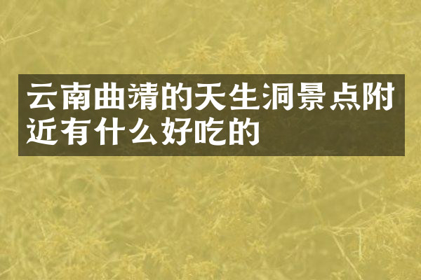 云南曲靖的天生洞景点附近有什么好吃的