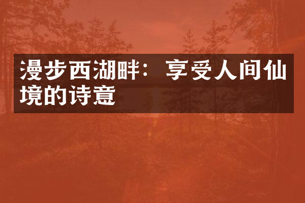 漫步西湖畔：享受人间仙境的诗意