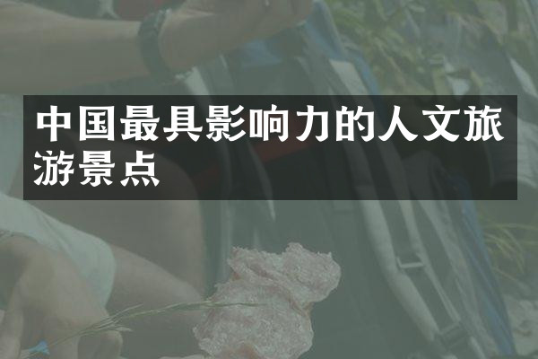 中国最具影响力的人文旅游景点