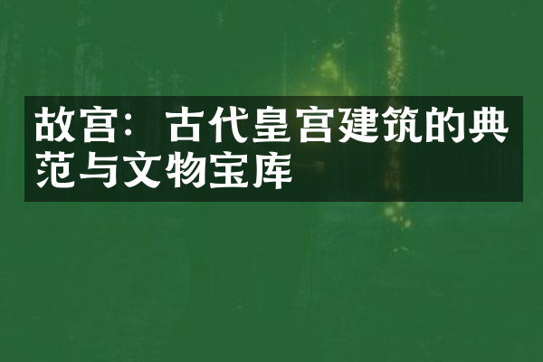 故宫：古代皇宫建筑的典范与文物宝库