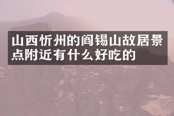 山西忻州的阎锡山故居景点附近有什么好吃的
