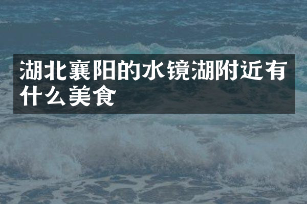 湖北襄阳的水镜湖附近有什么美食