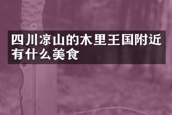 四川凉山的木里王国附近有什么美食