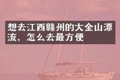想去江西赣州的大金山漂流，怎么去最方便