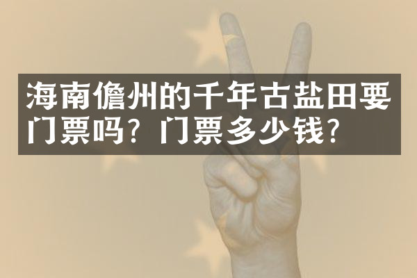 海南儋州的千年古盐田要门票吗？门票多少钱？