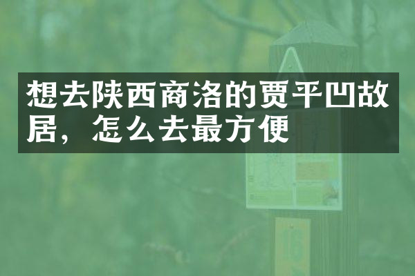 想去陕西商洛的贾平凹故居，怎么去最方便