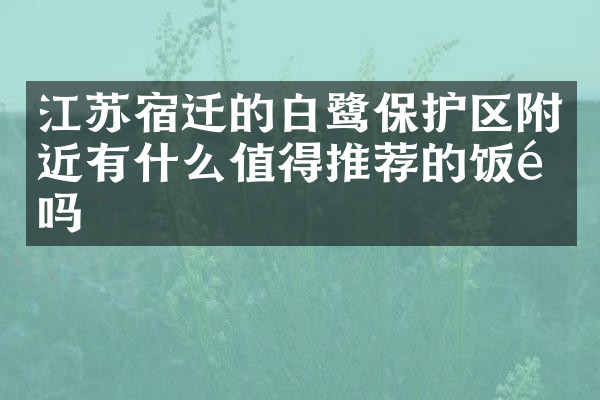 江苏宿迁的白鹭保护区附近有什么值得推荐的饭馆吗