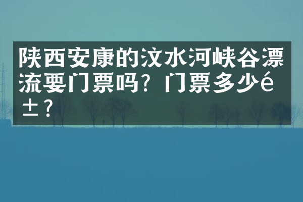 陕西安康的汶水河峡谷漂流要门票吗？门票多少钱？