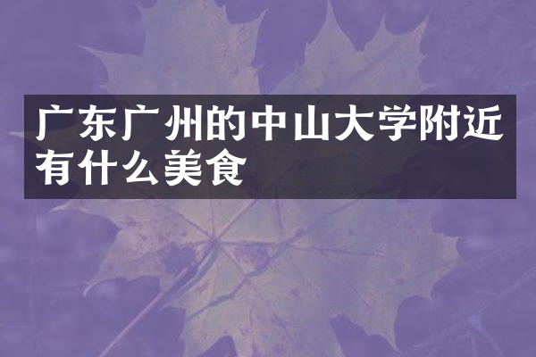 广东广州的中山大学附近有什么美食
