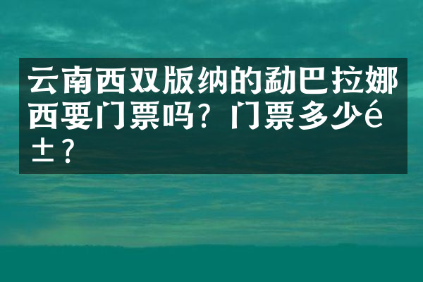 云南西双版纳的勐巴拉娜西要门票吗？门票多少钱？