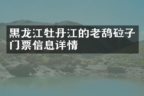 黑龙江牡丹江的老鸹砬子门票信息详情