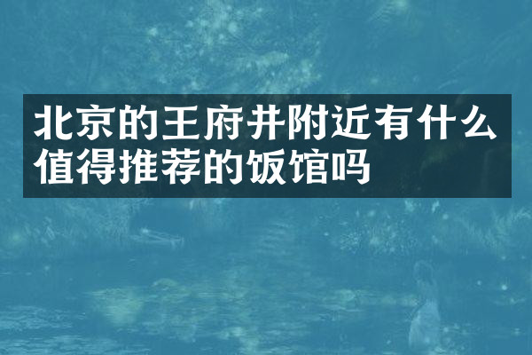 北京的王府井附近有什么值得推荐的饭馆吗