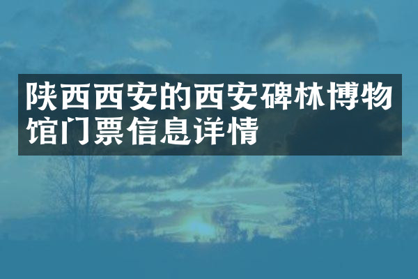 陕西西安的西安碑林博物馆门票信息详情