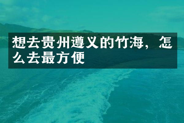 想去贵州遵义的竹海，怎么去最方便