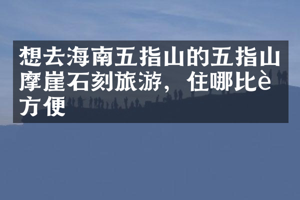 想去海南五指山的五指山摩崖石刻旅游，住哪比较方便