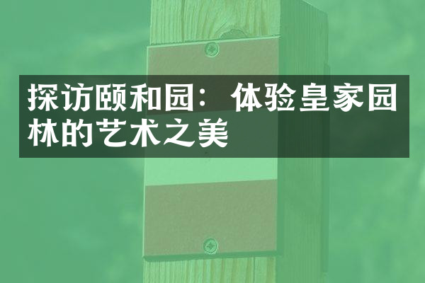 探访颐和园：体验皇家园林的艺术之美