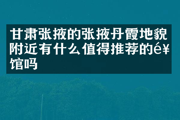 甘肃张掖的张掖丹霞地貌附近有什么值得推荐的饭馆吗
