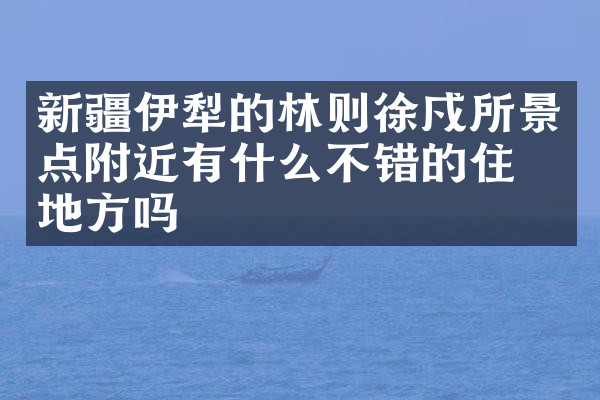 新疆伊犁的林则徐戍所景点附近有什么不错的住的地方吗