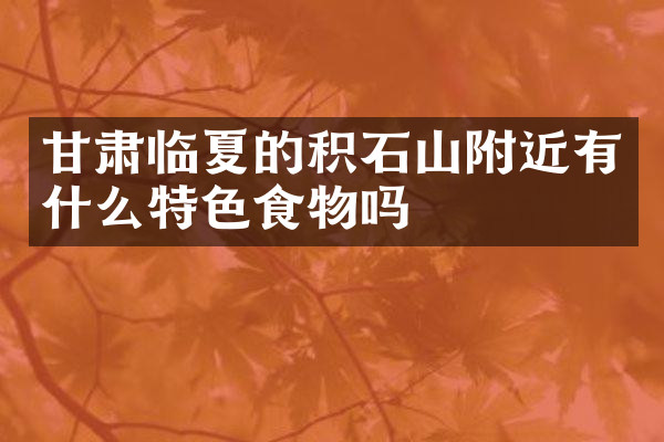 甘肃临夏的积石山附近有什么特色食物吗