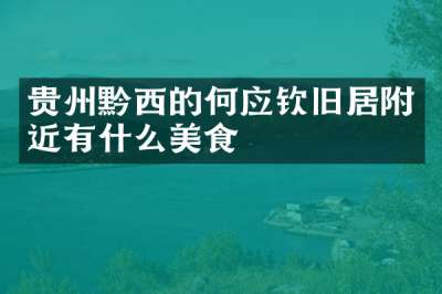 贵州黔西的何应钦旧居附近有什么美食