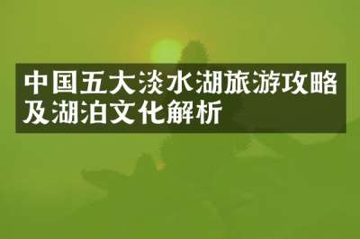 中国五大淡水湖旅游攻略及湖泊文化解析