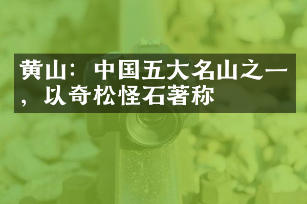 黄山：中国五大名山之一，以奇松怪石著称