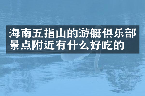 海南五指山的游艇俱乐部景点附近有什么好吃的