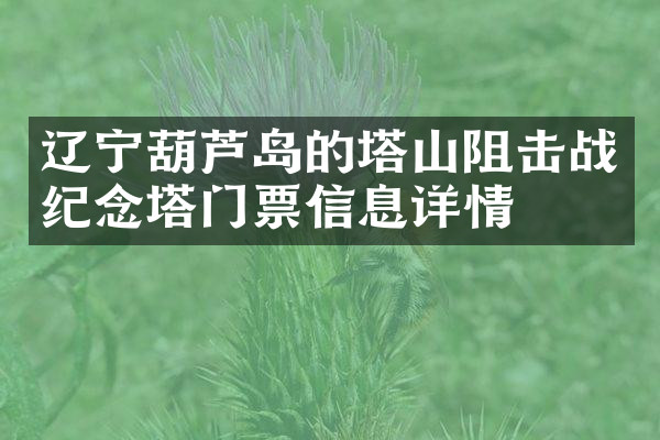辽宁葫芦岛的塔山阻击战纪念塔门票信息详情