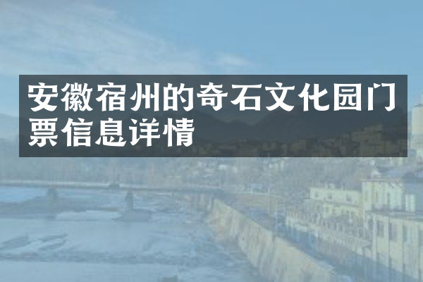 安徽宿州的奇石文化园门票信息详情