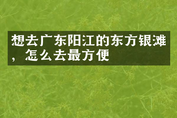 想去广东阳江的东方银滩，怎么去最方便