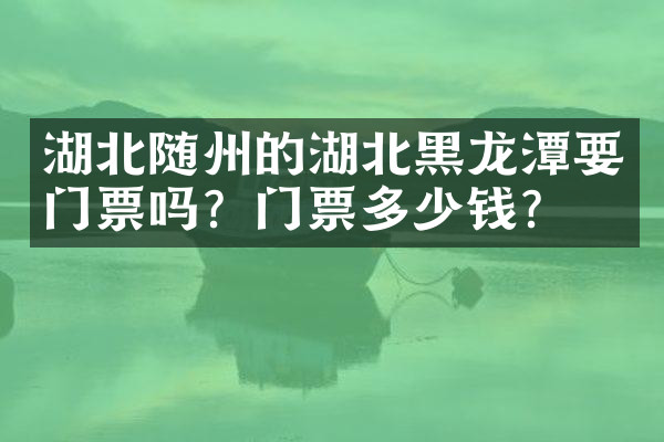 湖北随州的湖北黑龙潭要门票吗？门票多少钱？
