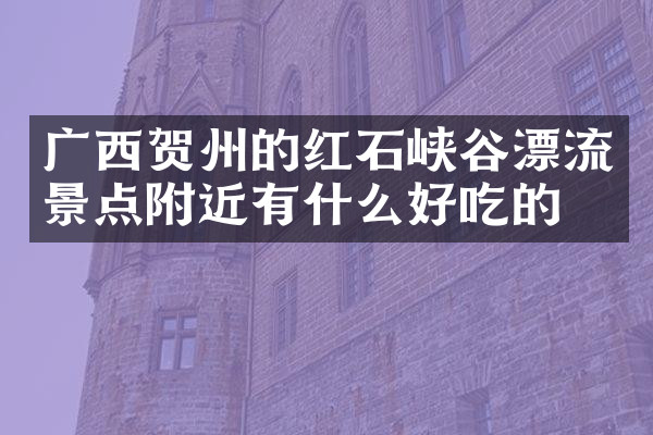 广西贺州的红石峡谷漂流景点附近有什么好吃的