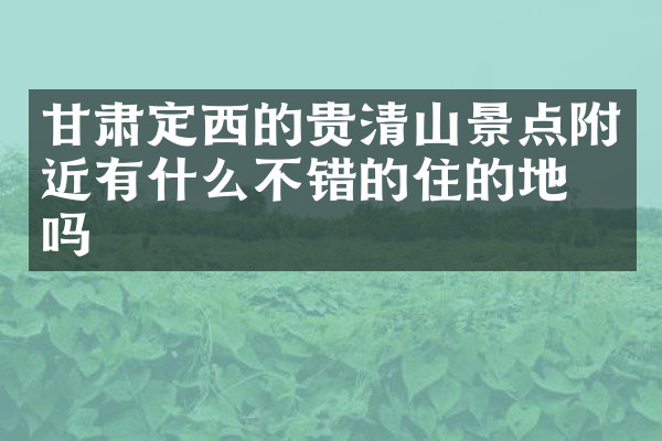 甘肃定西的贵清山景点附近有什么不错的住的地方吗