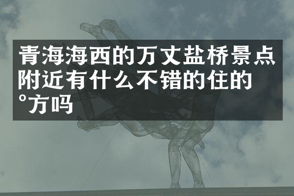 青海海西的万丈盐桥景点附近有什么不错的住的地方吗