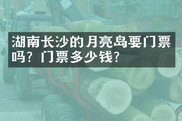 湖南长沙的月亮岛要门票吗？门票多少钱？