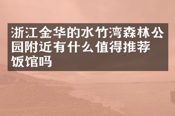 浙江金华的水竹湾森林公园附近有什么值得推荐的饭馆吗