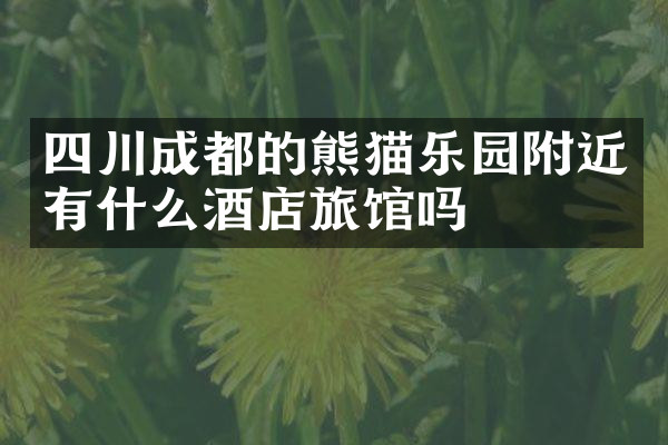 四川成都的熊猫乐园附近有什么酒店旅馆吗