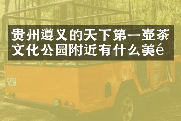 贵州遵义的天下第一壶茶文化公园附近有什么美食