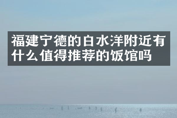福建宁德的白水洋附近有什么值得推荐的饭馆吗