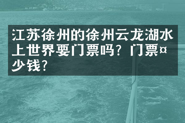 江苏徐州的徐州云龙湖水上世界要门票吗？门票多少钱？